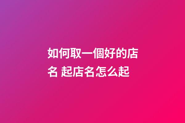 如何取一個好的店名 起店名怎么起-第1張-店鋪起名-玄機派